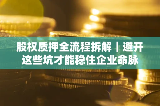 武汉股权质押全流程拆解｜避开这些坑才能稳住企业命脉