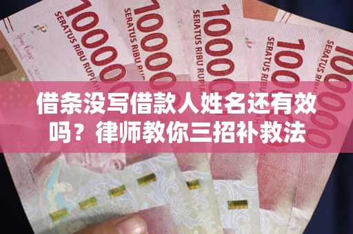 武汉借条没写借款人姓名还有效吗？律师教你三招补救法