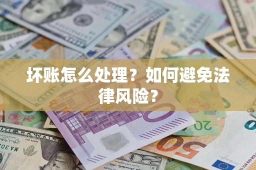武汉坏账怎么处理？如何避免法律风险？