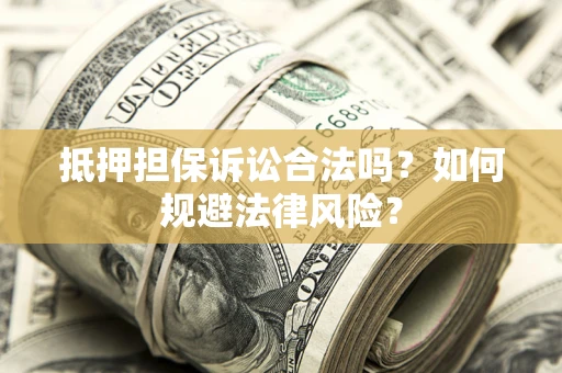 武汉抵押担保诉讼合法吗？如何规避法律风险？