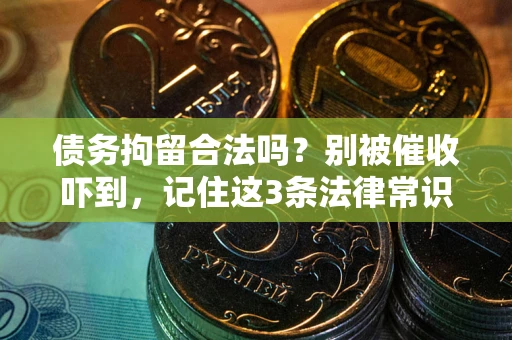 武汉债务拘留合法吗?别被催收吓到,记住这3条法律常识 武汉债务拘留合法吗?别被催收吓到,记住这3条法律常识