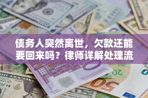 武汉债务人突然离世，欠款还能要回来吗？律师详解处理流程