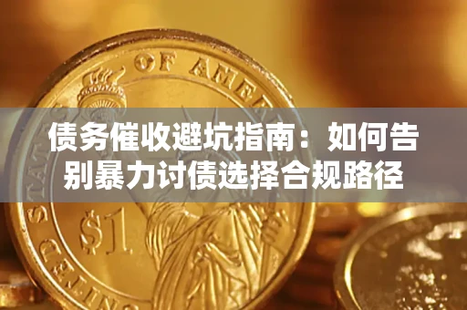 武汉债务催收避坑指南：如何告别暴力讨债选择合规路径