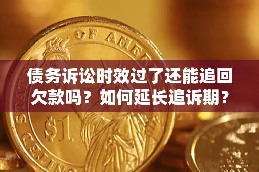武汉债务诉讼时效过了还能追回欠款吗？如何延长追诉期？