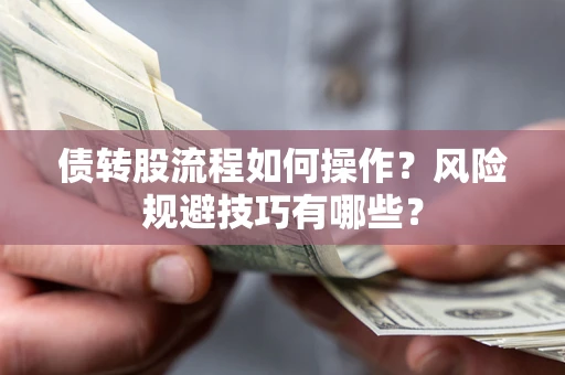 武汉债转股流程如何操作？风险规避技巧有哪些？