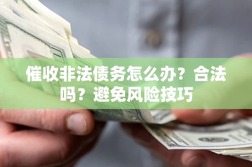 武汉催收非法债务怎么办？合法吗？避免风险技巧