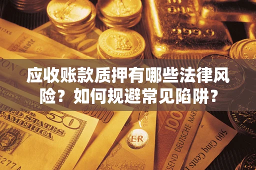 武汉应收账款质押有哪些法律风险？如何规避常见陷阱？