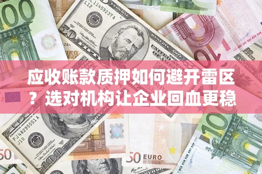 武汉应收账款质押如何避开雷区？选对机构让企业回血更稳