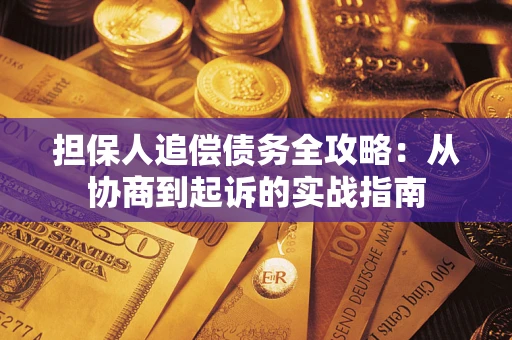 武汉担保人追偿债务全攻略：从协商到起诉的实战指南