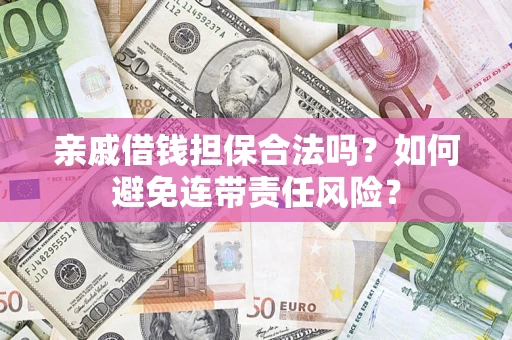 武汉亲戚借钱担保合法吗？如何避免连带责任风险？