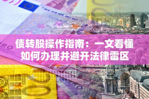 武汉债转股操作指南：一文看懂如何办理并避开法律雷区