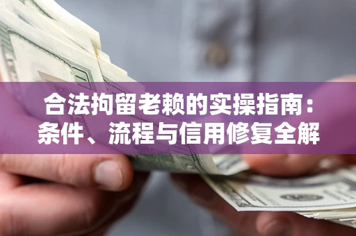 武汉合法拘留老赖的实操指南：条件、流程与信用修复全解析