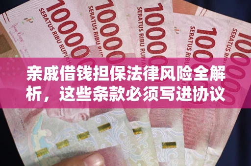 武汉亲戚借钱担保法律风险全解析，这些条款必须写进协议