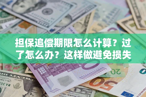 武汉担保追偿期限怎么计算？过了怎么办？这样做避免损失！