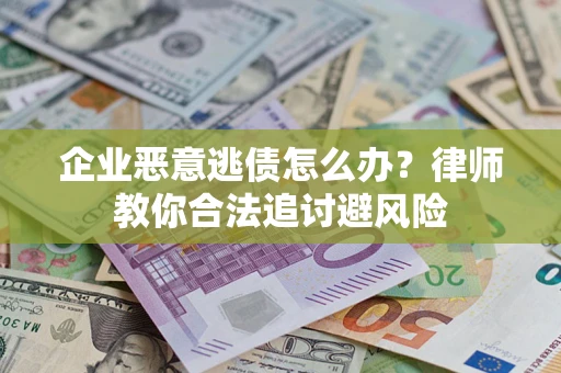 武汉企业恶意逃债怎么办？律师教你合法追讨避风险