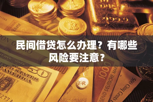 武汉民间借贷怎么办理？有哪些风险要注意？