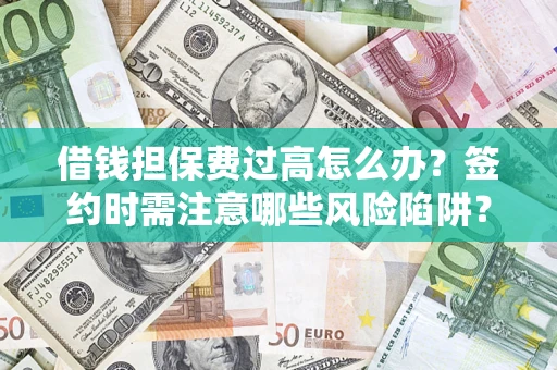 武汉借钱担保费过高怎么办？签约时需注意哪些风险陷阱？