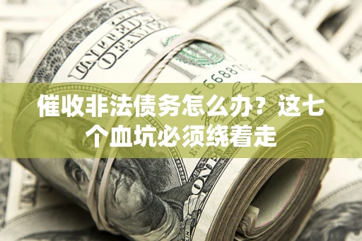 武汉催收非法债务怎么办？这七个血坑必须绕着走