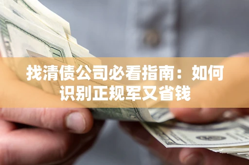 武汉找清债公司必看指南：如何识别正规军又省钱