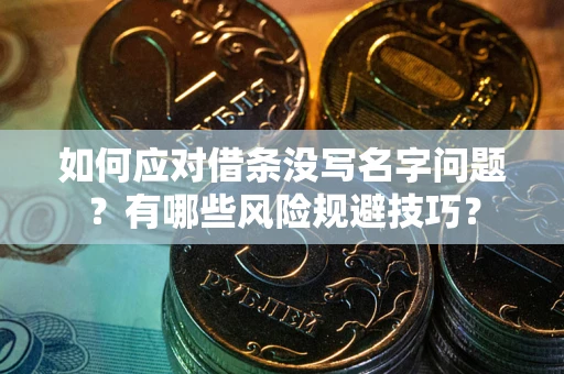 武汉如何应对借条没写名字问题？有哪些风险规避技巧？