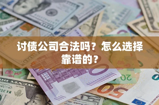 武汉讨债公司合法吗？怎么选择靠谱的？