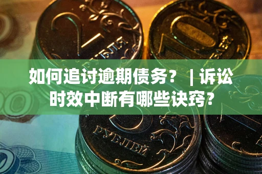 武汉如何追讨逾期债务？ | 诉讼时效中断有哪些诀窍？