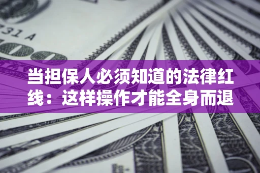 武汉当担保人必须知道的法律红线：这样操作才能全身而退