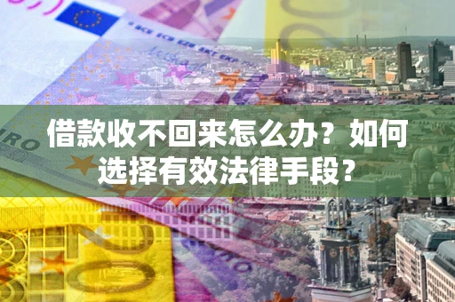 武汉借款收不回来怎么办？如何选择有效法律手段？