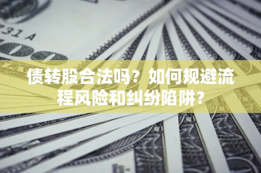 武汉债转股合法吗？如何规避流程风险和纠纷陷阱？