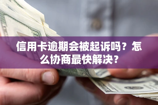 武汉信用卡逾期会被起诉吗？怎么协商最快解决？