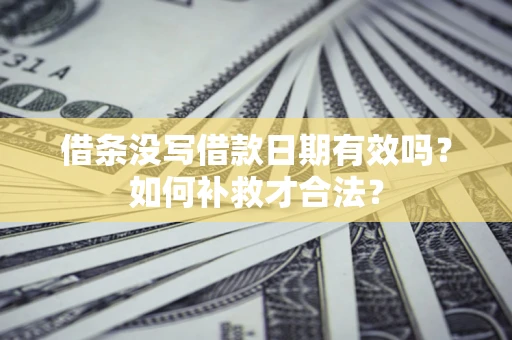 武汉借条没写借款日期有效吗？如何补救才合法？