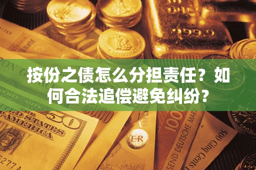 武汉按份之债怎么分担责任？如何合法追偿避免纠纷？