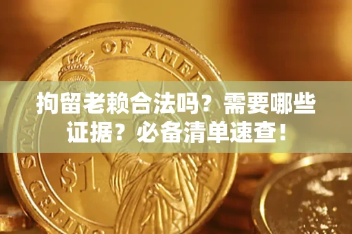 武汉拘留老赖合法吗？需要哪些证据？必备清单速查！