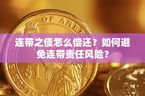 武汉连带之债怎么偿还？如何避免连带责任风险？