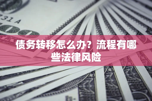 武汉债务转移怎么办？流程有哪些法律风险