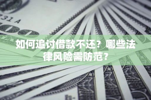 武汉如何追讨借款不还？哪些法律风险需防范？