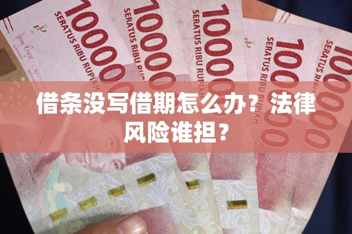 武汉借条没写借期怎么办？法律风险谁担？